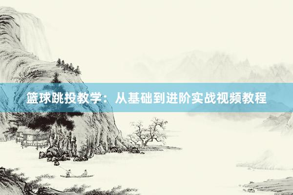 篮球跳投教学：从基础到进阶实战视频教程